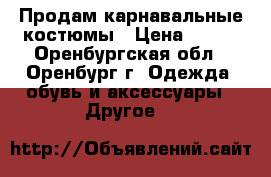 Продам карнавальные костюмы › Цена ­ 500 - Оренбургская обл., Оренбург г. Одежда, обувь и аксессуары » Другое   